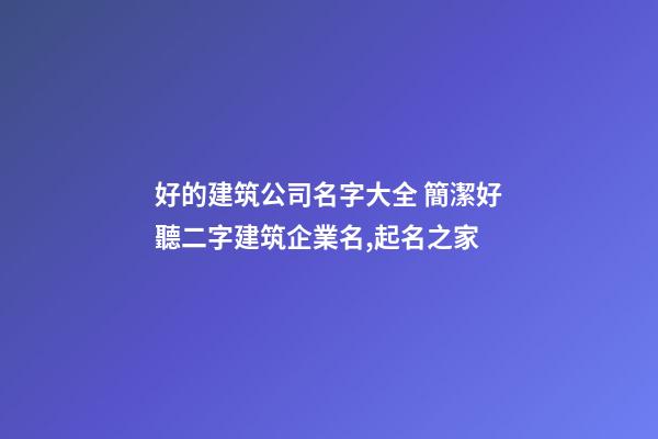 好的建筑公司名字大全 簡潔好聽二字建筑企業名,起名之家-第1張-公司起名-玄機派